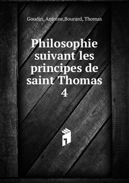 Обложка книги Philosophie suivant les principes de saint Thomas, Antoine Goudin