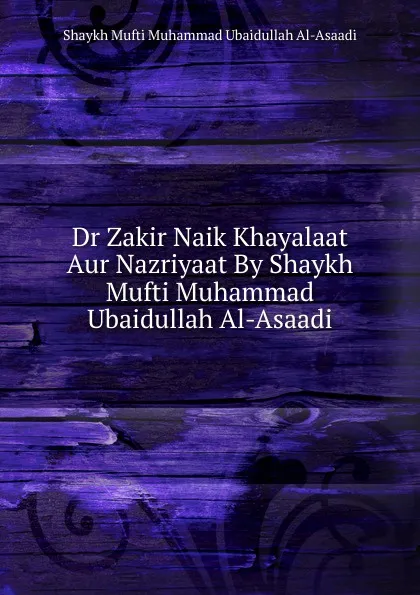 Обложка книги Dr Zakir Naik Khayalaat Aur Nazriyaat By Shaykh Mufti Muhammad Ubaidullah Al-Asaadi, Shaykh Mufti Muhammad Ubaidullah Al-Asaadi