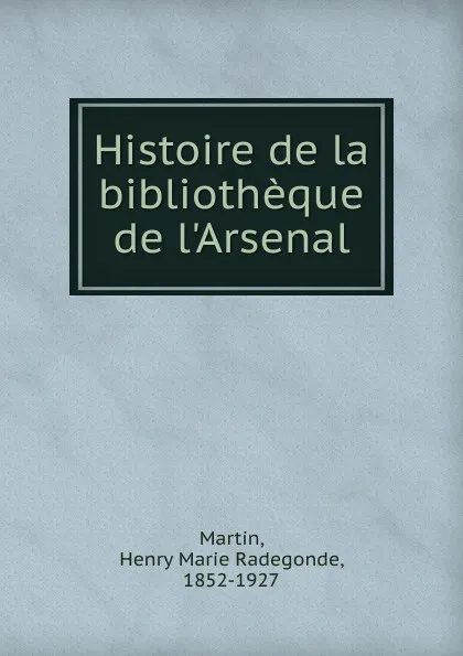 Обложка книги Histoire de la bibliotheque de l.Arsenal, Henry Marie Radegonde Martin