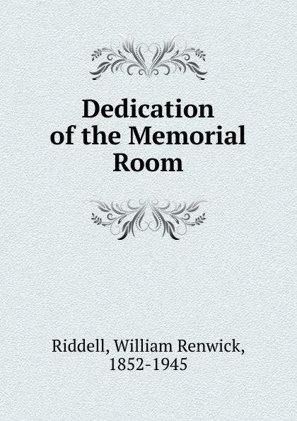 Обложка книги Dedication of the Memorial Room, William Renwick Riddell