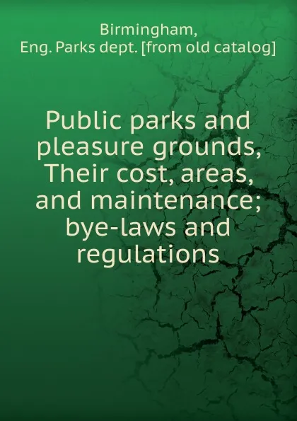 Обложка книги Public parks and pleasure grounds, Their cost, areas, and maintenance, Eng. Parks dept Birmingham