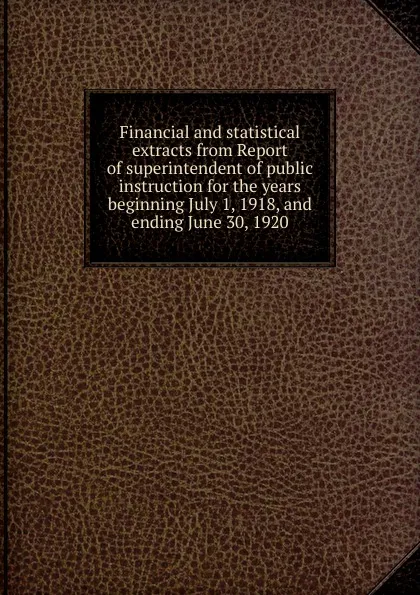 Обложка книги Financial and statistical extracts from Report of superintendent of public instruction for the years, Arizona. State dept. of education