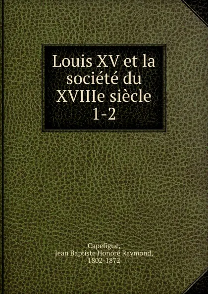 Обложка книги Louis XV et la societe du XVIIIe siecle, Jean Baptiste Honoré Raymond Capefigue