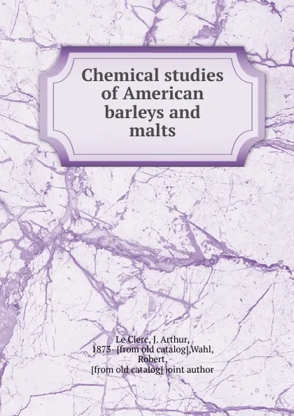 Обложка книги Chemical studies of American barleys and malts, J. Arthur le Clerc