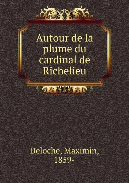 Обложка книги Autour de la plume du cardinal de Richelieu, Maximin Deloche