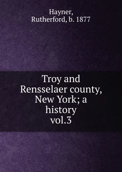 Обложка книги Troy and Rensselaer county, New York, Rutherford Hayner