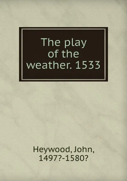 Обложка книги The play of the weather. 1533, Heywood John