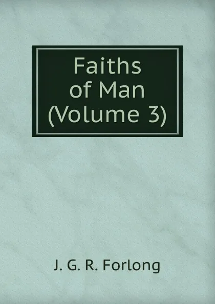 Обложка книги Faiths of Man (Volume 3), J.G. R. Forlong