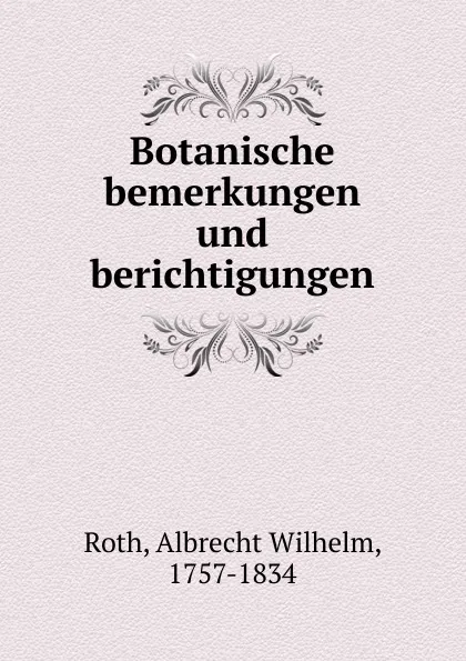 Обложка книги Botanische bemerkungen und berichtigungen, Albrecht Wilhelm Roth