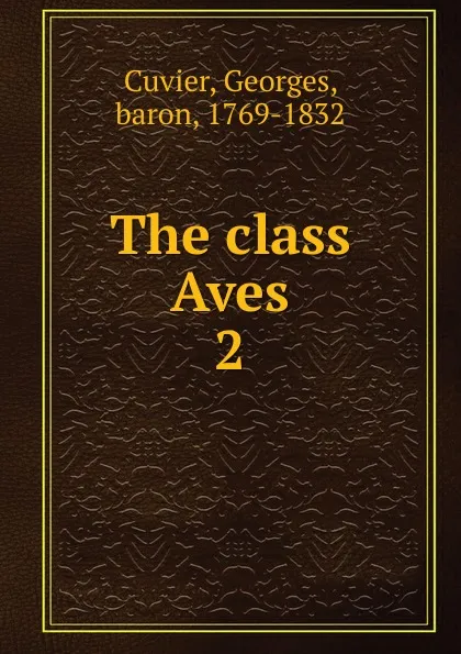 Обложка книги The class Aves, Cuvier Georges