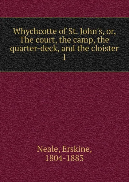 Обложка книги Whychcotte of St. John.s. Or, The court, the camp, the quarter-deck, and the cloister, Erskine Neale