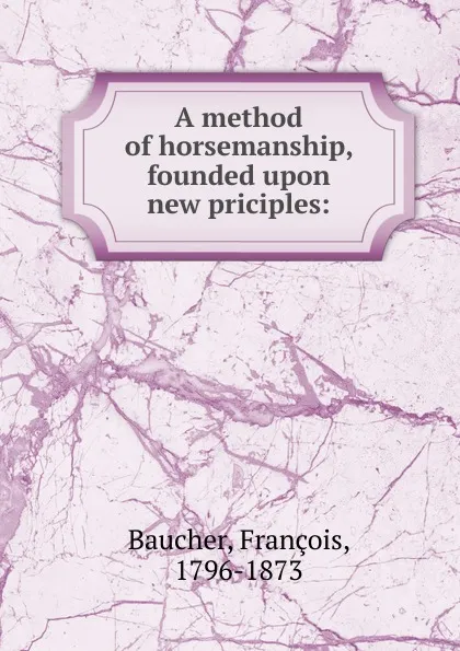 Обложка книги A method of horsemanship, founded upon new priciples, François Baucher