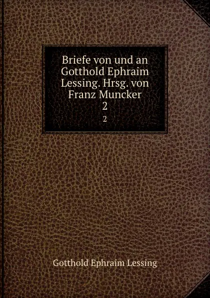 Обложка книги Briefe von und an Gotthold Ephraim Lessing. Hrsg. von Franz Muncker, Gotthold Ephraim Lessing