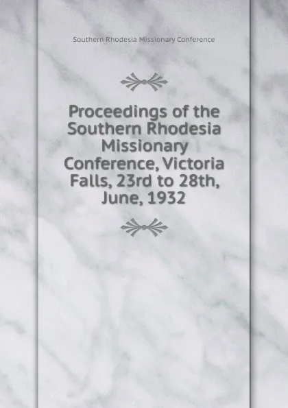 Обложка книги Proceedings of the Southern Rhodesia Missionary Conference, Victoria Falls, 23rd to 28th, June, 1932, Southern Rhodesia Missionary Conference