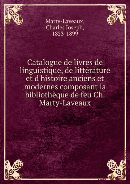 Обложка книги Catalogue de livres de linguistique, de litterature et d.histoire anciens et modernes composant la bibliotheque de feu Ch. Marty-Laveaux, Charles Joseph Marty-Laveaux