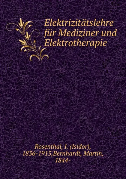 Обложка книги Elektrizitatslehre fur Mediziner und Elektrotherapie, Isidor Rosenthal