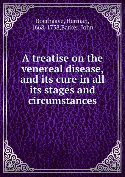 Обложка книги A treatise on the venereal disease, and its cure in all its stages and circumstances, Herman Boerhaave