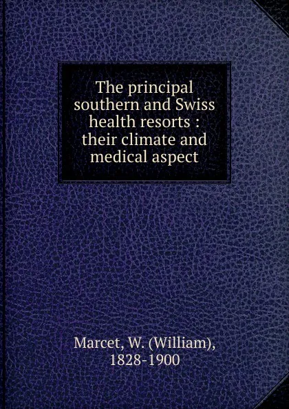 Обложка книги The principal southern and Swiss health resorts, William Marcet