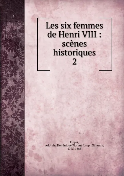 Обложка книги Les six femmes de Henri VIII, Adolphe Dominique Florent Joseph Simonis Empis