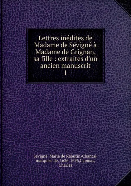 Обложка книги Lettres inedites de Madame de Sevigne a Madame de Grignan, sa fille, Marie de Rabutin-Chantal Sévigné