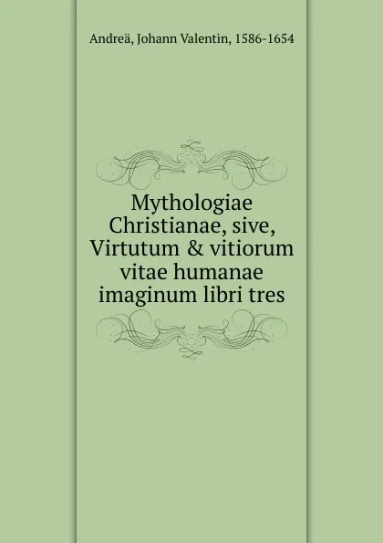 Обложка книги Mythologiae Christianae, sive, Virtutum . vitiorum vitae humanae imaginum libri tres, Johann Valentin Andreä