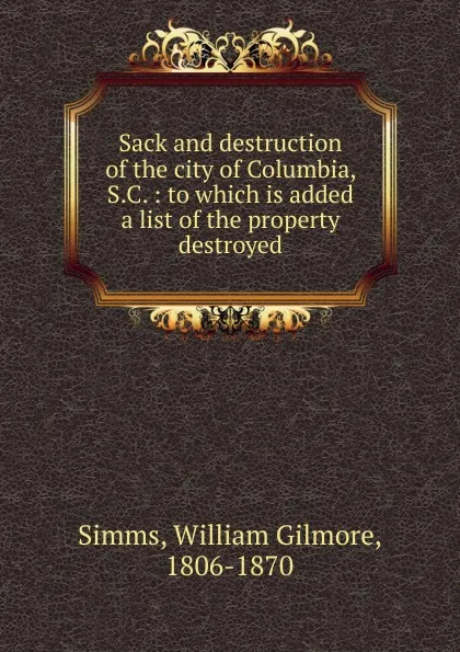 Обложка книги Sack and destruction of the city of Columbia, S.C., William Gilmore Simms