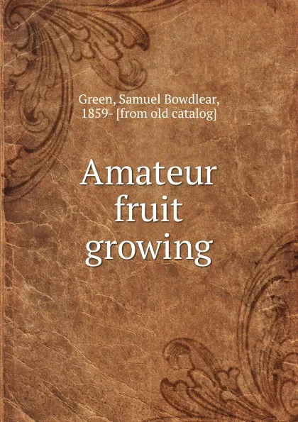 Обложка книги Amateur fruit growing, Samuel Bowdlear Green