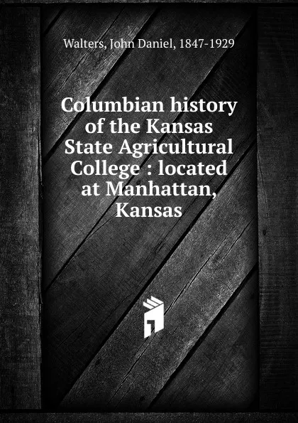 Обложка книги Columbian history of the Kansas State Agricultural College, John Daniel Walters