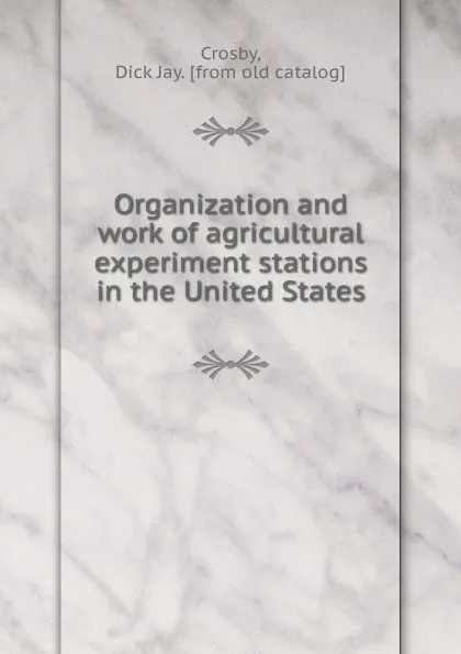 Обложка книги Organization and work of agricultural experiment stations in the United States, Dick Jay Crosby