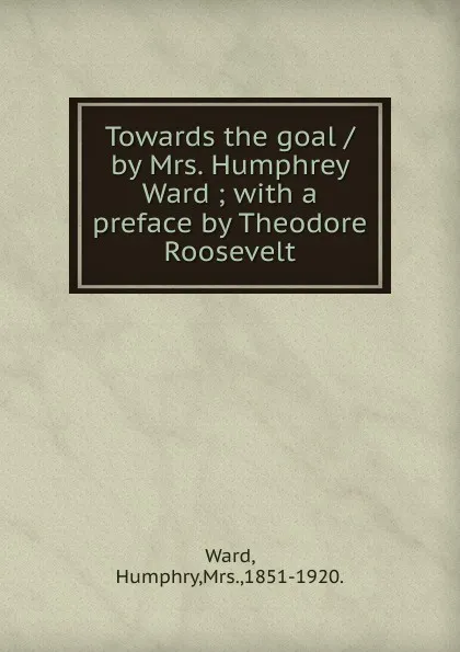 Обложка книги Towards the goal /by Mrs. Humphrey Ward, Humphry Ward