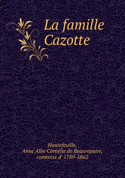 Обложка книги La famille Cazotte, Anne Albe Cornélie de Beaurepaire Hautefeuille