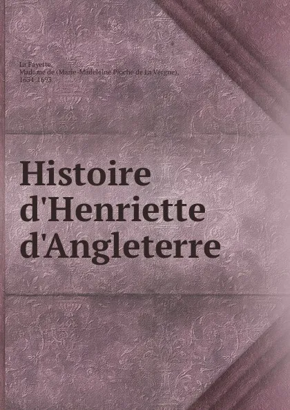 Обложка книги Histoire d.Henriette d.Angleterre, Marie-Madeleine Pioche de La Vergne La Fayette