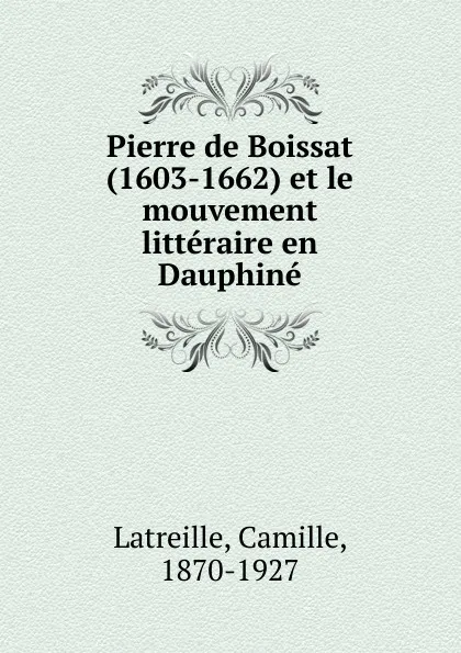 Обложка книги Pierre de Boissat (1603-1662) et le mouvement litteraire en Dauphine, Camille Latreille