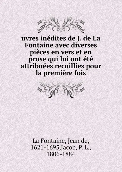 Обложка книги uvres inedites de J. de La Fontaine avec diverses pieces en vers et en prose qui lui ont ete attribuees recuillies pour la premiere fois, Jean de La Fontaine