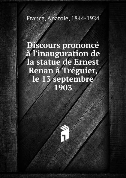 Обложка книги Discours prononce a l.inauguration de la statue de Ernest Renan a Treguier, le 13 septembre 1903, Анатоль Франс