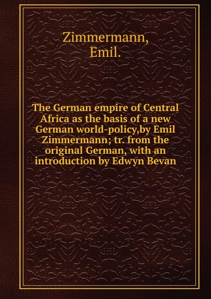 Обложка книги The German empire of Central Africa as the basis of a new German world-policy,by Emil Zimmermann, Emil Zimmermann