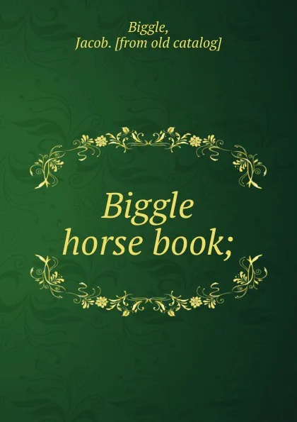 Обложка книги Biggle horse book, Jacob Biggle