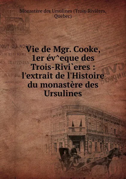 Обложка книги Vie de Mgr. Cooke, 1er ev.eque des Trois-Rivi.eres, Trois-Rivières