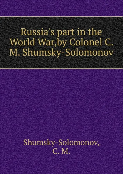 Обложка книги Russia.s part in the World War,by Colonel C. M. Shumsky-Solomonov., C.M. Shumsky-Solomonov