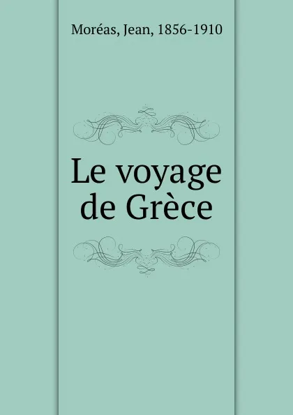 Обложка книги Le voyage de Grece, Jean Moréas