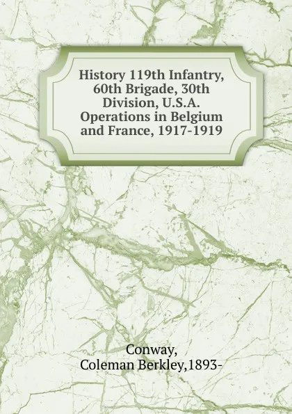 Обложка книги History 119th Infantry, 60th Brigade, 30th Division, U.S.A.Operations in Belgium and France, 1917-1919., Coleman Berkley Conway