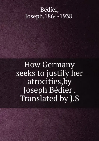 Обложка книги How Germany seeks to justify her atrocities,by Joseph Bedier . Translated by J.S., Joseph Bédier