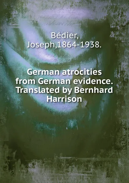 Обложка книги German atrocities from German evidence.Translated by Bernhard Harrison., Joseph Bédier