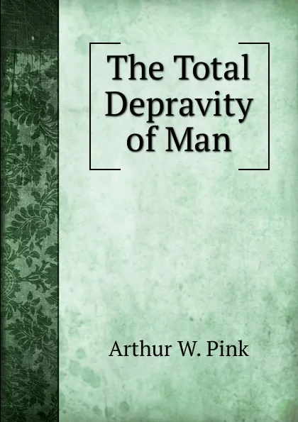 Обложка книги The Total Depravity of Man, Arthur W. Pink