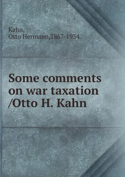 Обложка книги Some comments on war taxation /Otto H. Kahn., Kahn Otto Hermann