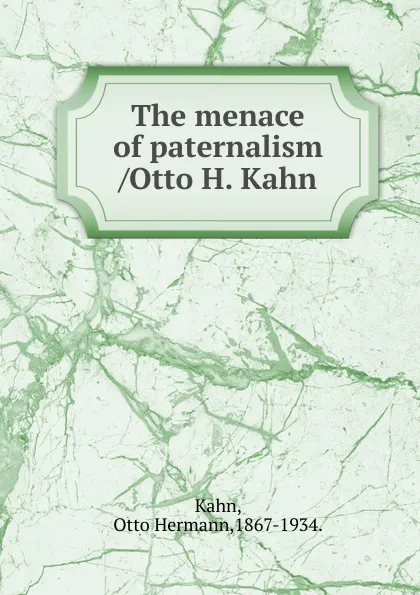 Обложка книги The menace of paternalism /Otto H. Kahn., Kahn Otto Hermann