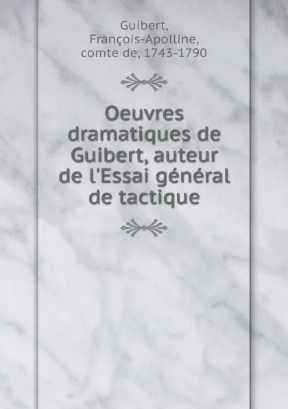 Обложка книги Oeuvres dramatiques de Guibert, auteur de l.Essai general de tactique, François-Apolline Guibert