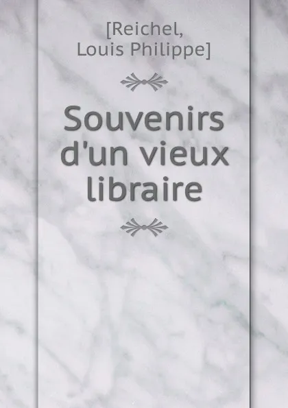 Обложка книги Souvenirs d.un vieux libraire, Louis Philippe Reichel