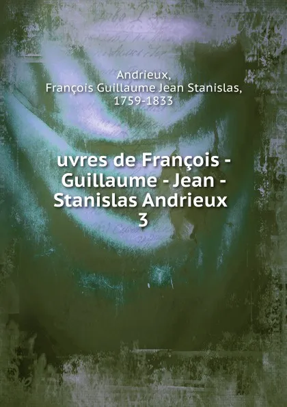 Обложка книги uvres de Francois - Guillaume - Jean - Stanislas Andrieux, François Guillaume Jean Stanislas Andrieux