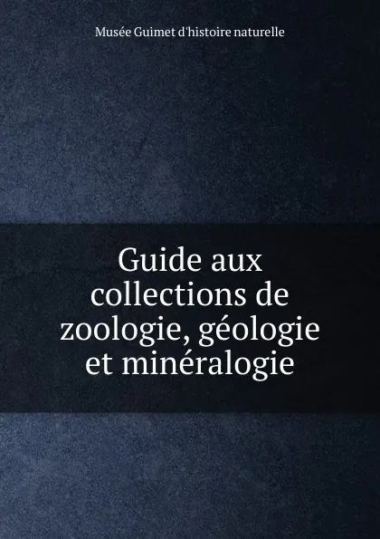 Обложка книги Guide aux collections de zoologie, geologie et mineralogie, Musée Guimet d'histoire naturelle